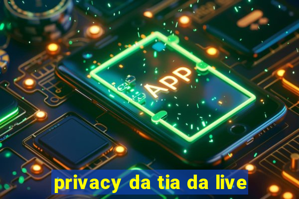 privacy da tia da live